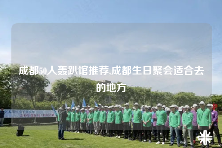 成都50人轰趴馆推荐,成都生日聚会适合去的地方