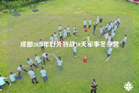 成都2023年野外特战10天军事冬令营