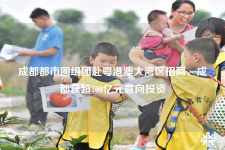 成都都市圈组团赴粤港澳大湾区招商，成都获超700亿元意向投资