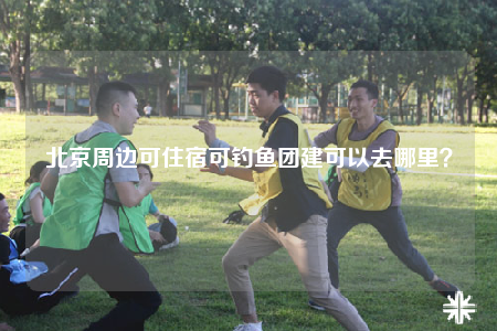 北京周边可住宿可钓鱼团建可以去哪里？