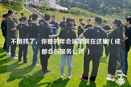 不用找了，你要的年会场地就在这里（成都会议服务公司 ）