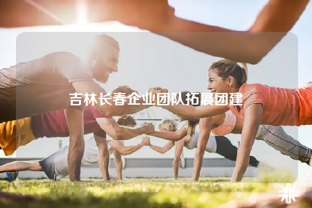 吉林长春企业团队拓展团建