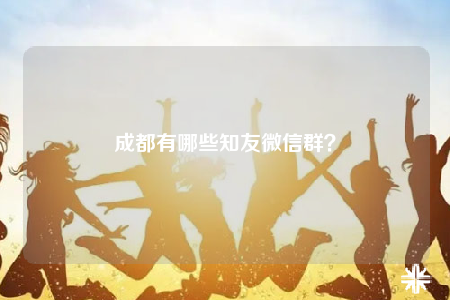 成都有哪些知友微信群？