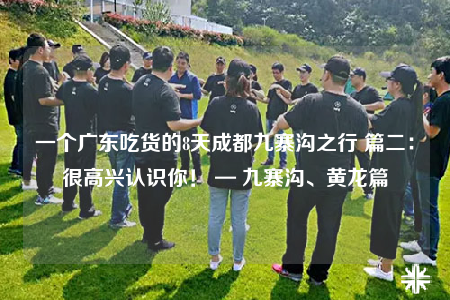 一个广东吃货的8天成都九寨沟之行 篇二：很高兴认识你！ — 九寨沟、黄龙篇