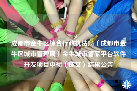 成都市金牛区综合行政执法局（成都市金牛区城市管理局）金牛城市管家平台软件开发项目中标（成交）结果公告