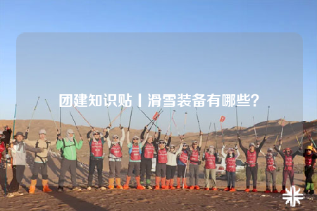 团建知识贴丨滑雪装备有哪些？