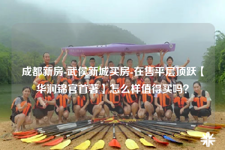 成都新房-武侯新城买房-在售平层顶跃【华润锦官首著】怎么样值得买吗？