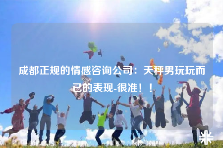 成都正规的情感咨询公司：天秤男玩玩而已的表现-很准！！