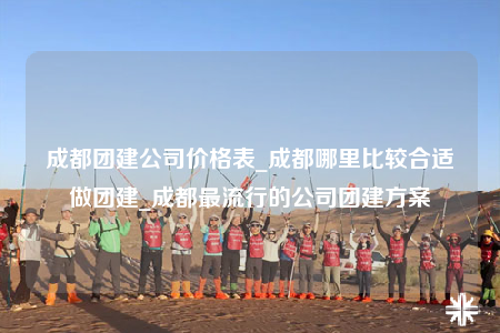 成都团建公司价格表_成都哪里比较合适做团建_成都最流行的公司团建方案