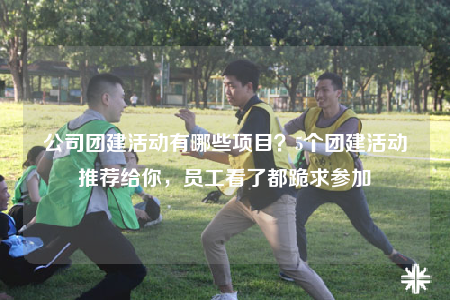 公司团建活动有哪些项目？5个团建活动推荐给你，员工看了都跪求参加