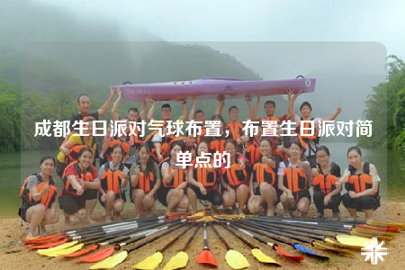 成都生日派对气球布置，布置生日派对简单点的