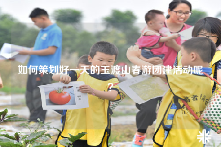 如何策划好一天的玉渡山春游团建活动呢？