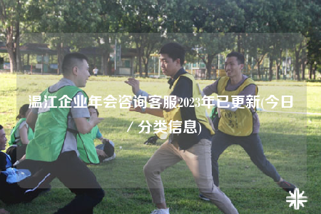 温江企业年会咨询客服2023年已更新(今日／分类信息)