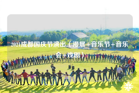 2021成都国庆节演出（漫展+音乐节+音乐会+戏剧）