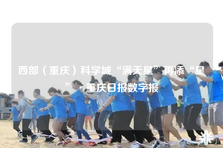 西部（重庆）科学城“满天星”再添“星”·重庆日报数字报