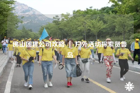 佛山团建公司攻略 ｜ 户外活动探索贤鲁岛