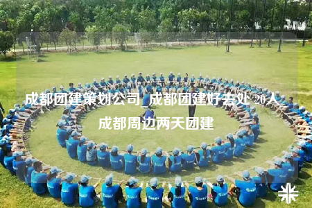 成都团建策划公司_成都团建好去处 20人_成都周边两天团建