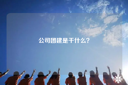 公司团建是干什么？