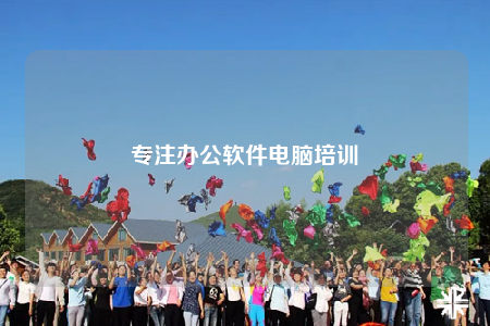 专注办公软件电脑培训