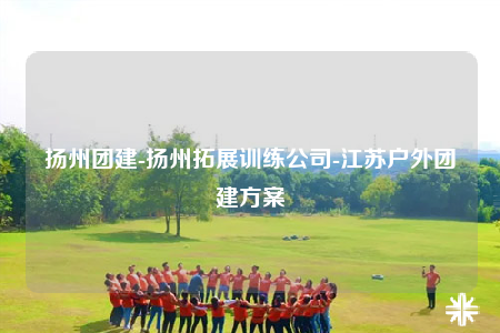扬州团建-扬州拓展训练公司-江苏户外团建方案