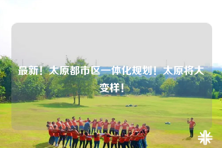 最新！太原都市区一体化规划！太原将大变样！
