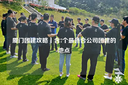 厦门团建攻略丨含7个最适合公司团建的地点