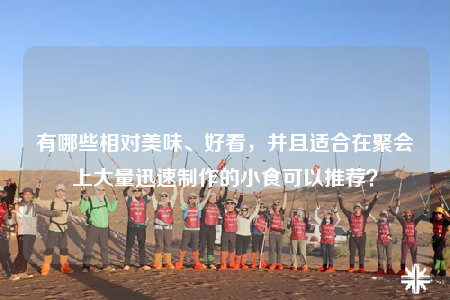 有哪些相对美味、好看，并且适合在聚会上大量迅速制作的小食可以推荐？