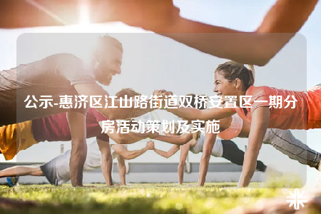 公示-惠济区江山路街道双桥安置区一期分房活动策划及实施