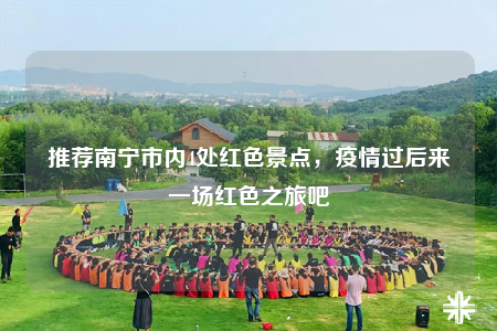 推荐南宁市内4处红色景点，疫情过后来一场红色之旅吧