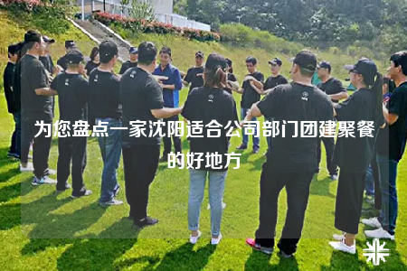 为您盘点一家沈阳适合公司部门团建聚餐的好地方