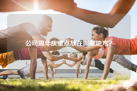公司周年庆重点放在哪些地方？
