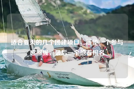 适合夏天的几个团建项目，随便一个参与感都强，最后一个抢着报名