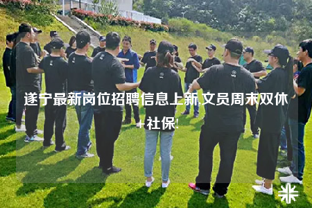 遂宁最新岗位招聘信息上新,文员周末双休+社保!