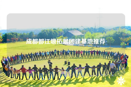 成都都江堰拓展团建基地推荐