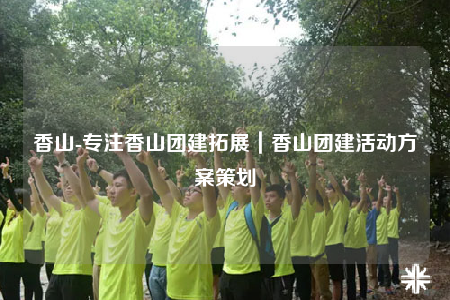 香山-专注香山团建拓展｜香山团建活动方案策划