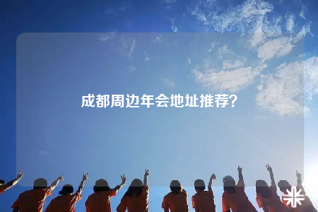 成都周边年会地址推荐？