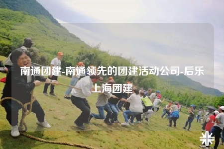 南通团建-南通领先的团建活动公司-后乐上海团建