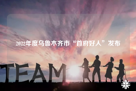 2022年度乌鲁木齐市“首府好人”发布