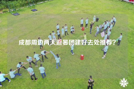 成都周边两天避暑团建好去处推荐？