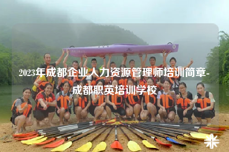 2023年成都企业人力资源管理师培训简章-成都职英培训学校