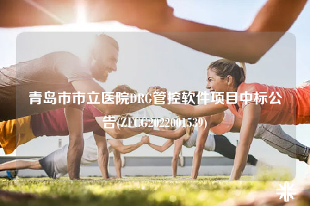青岛市市立医院DRG管控软件项目中标公告(ZFCG2022001539)