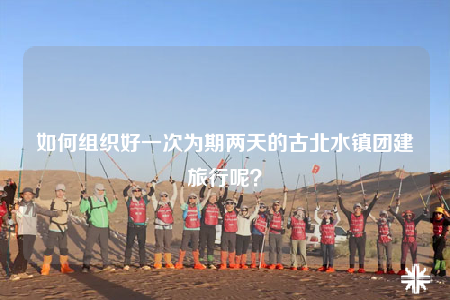 如何组织好一次为期两天的古北水镇团建旅行呢？