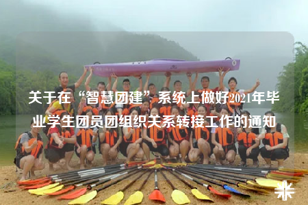 关于在“智慧团建”系统上做好2021年毕业学生团员团组织关系转接工作的通知