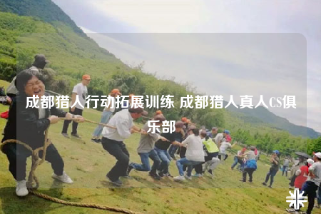 成都猎人行动拓展训练 成都猎人真人CS俱乐部