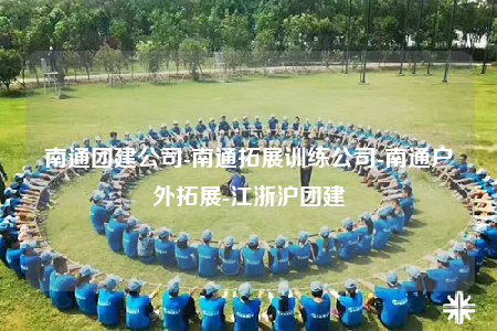 南通团建公司-南通拓展训练公司-南通户外拓展-江浙沪团建