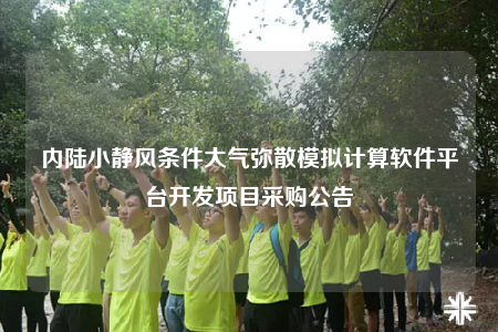 内陆小静风条件大气弥散模拟计算软件平台开发项目采购公告