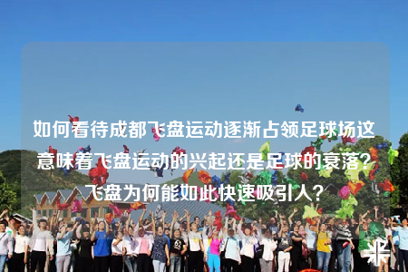 如何看待成都飞盘运动逐渐占领足球场这意味着飞盘运动的兴起还是足球的衰落？飞盘为何能如此快速吸引人？