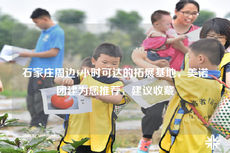 石家庄周边1小时可达的拓展基地，美诺团建为您推荐，建议收藏