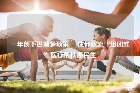 一年创下巴塘多项第一 成都双流“组团式”医疗帮扶惠民生