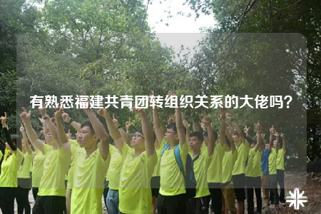 有熟悉福建共青团转组织关系的大佬吗？